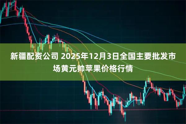 新疆配资公司 2025年12月3日全国主要批发市场黄元帅苹果价格行情