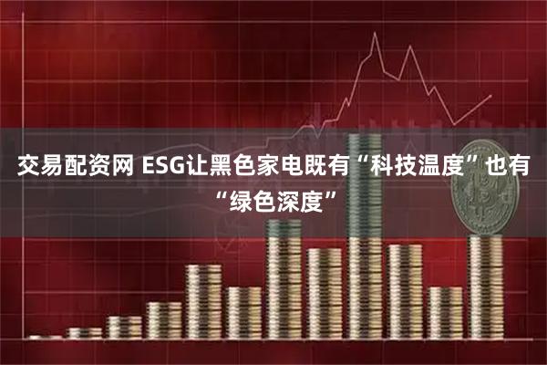 交易配资网 ESG让黑色家电既有“科技温度”也有“绿色深度”